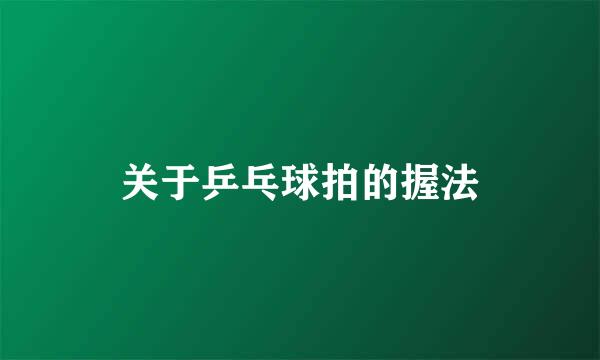 关于乒乓球拍的握法