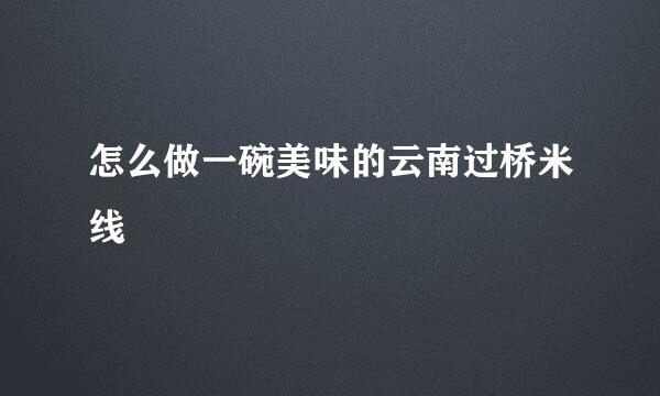 怎么做一碗美味的云南过桥米线