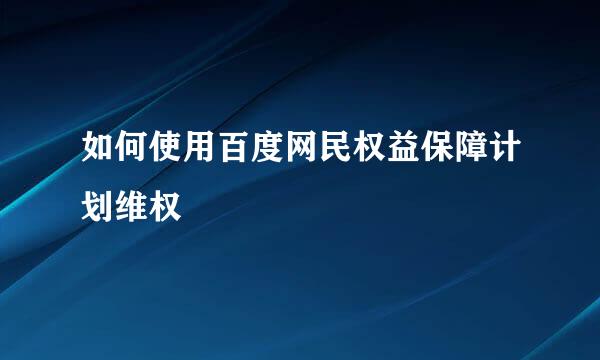 如何使用百度网民权益保障计划维权