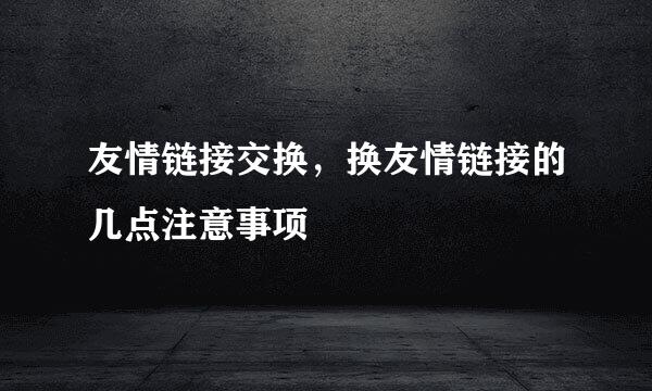 友情链接交换，换友情链接的几点注意事项