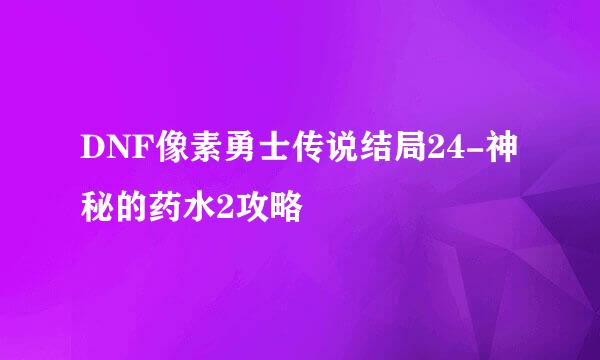 DNF像素勇士传说结局24-神秘的药水2攻略