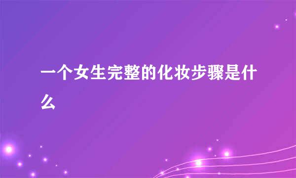 一个女生完整的化妆步骤是什么