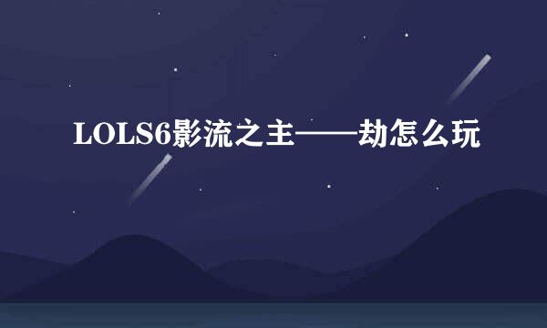 LOLS6影流之主——劫怎么玩