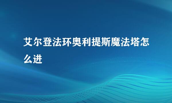 艾尔登法环奥利提斯魔法塔怎么进
