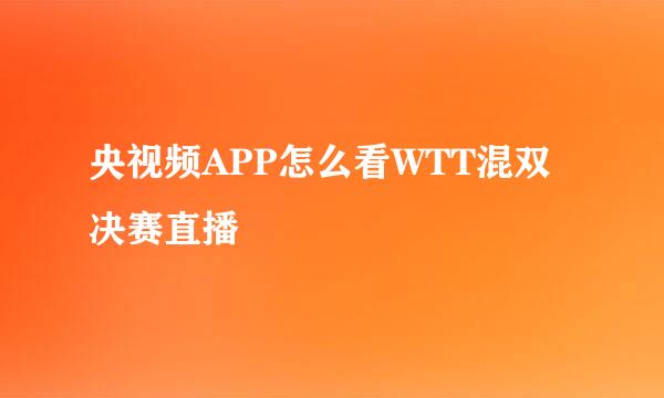 央视频APP怎么看WTT混双决赛直播