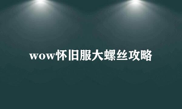 wow怀旧服大螺丝攻略