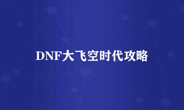 DNF大飞空时代攻略