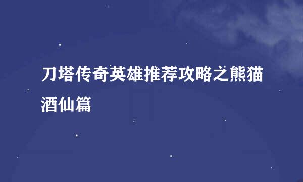 刀塔传奇英雄推荐攻略之熊猫酒仙篇