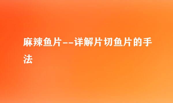 麻辣鱼片--详解片切鱼片的手法