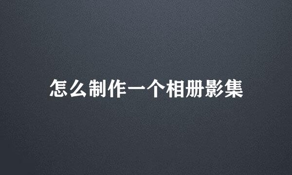 怎么制作一个相册影集