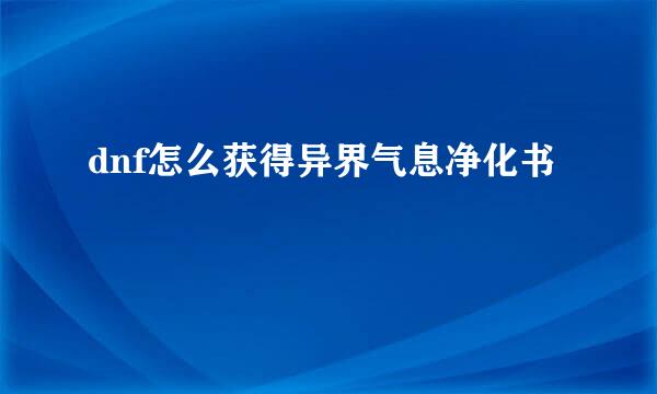dnf怎么获得异界气息净化书