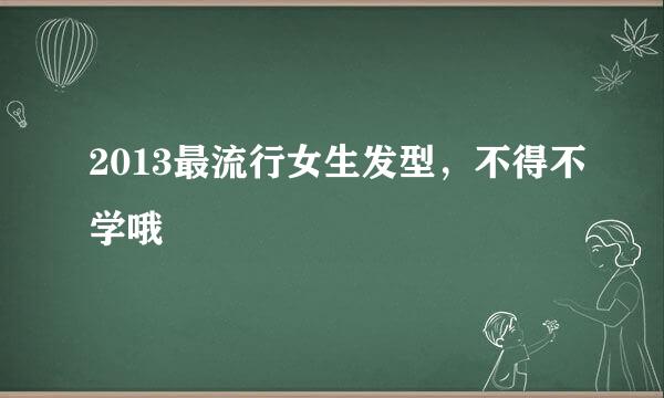 2013最流行女生发型，不得不学哦