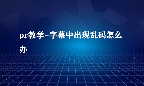pr教学-字幕中出现乱码怎么办