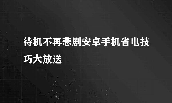 待机不再悲剧安卓手机省电技巧大放送