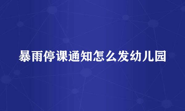 暴雨停课通知怎么发幼儿园