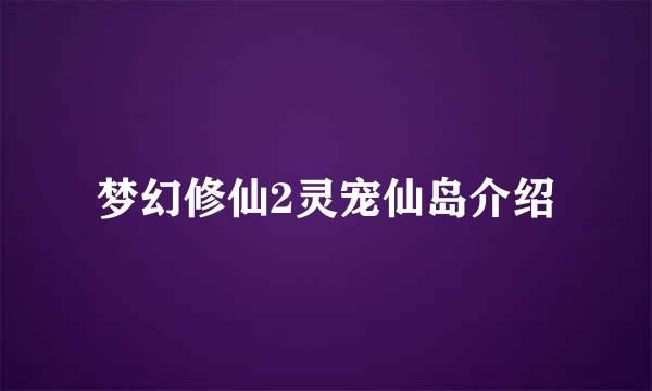 梦幻修仙2灵宠仙岛介绍