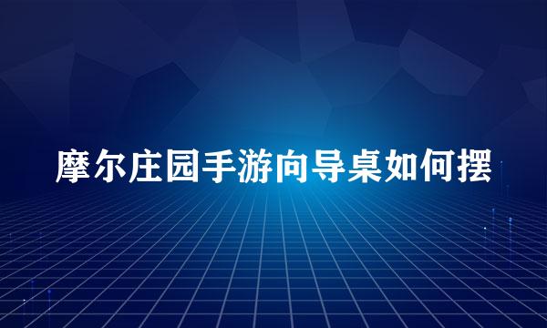 摩尔庄园手游向导桌如何摆