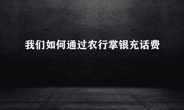 我们如何通过农行掌银充话费