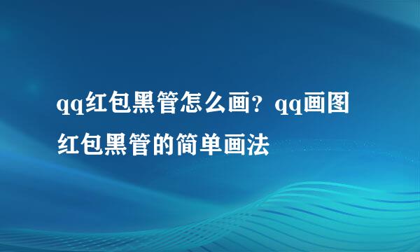 qq红包黑管怎么画？qq画图红包黑管的简单画法