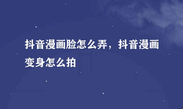 抖音漫画脸怎么弄，抖音漫画变身怎么拍
