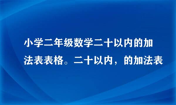 小学二年级数学二十以内的加法表表格。二十以内，的加法表