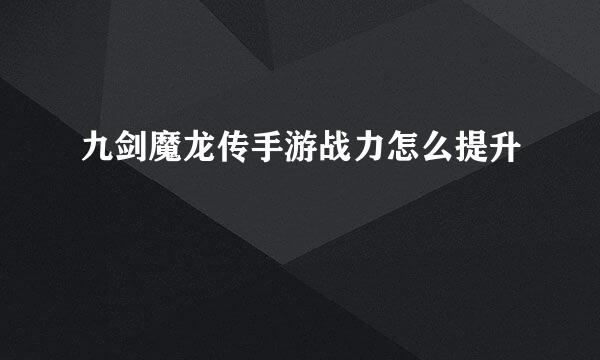 九剑魔龙传手游战力怎么提升