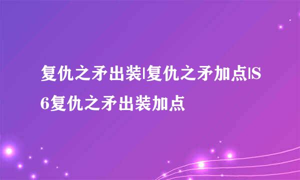复仇之矛出装|复仇之矛加点|S6复仇之矛出装加点