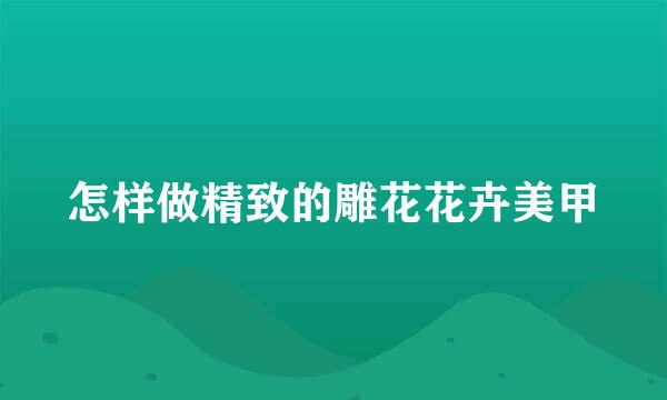 怎样做精致的雕花花卉美甲