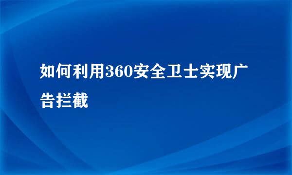 如何利用360安全卫士实现广告拦截