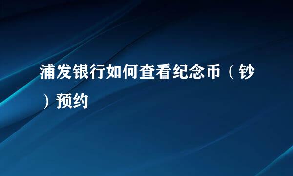 浦发银行如何查看纪念币（钞）预约