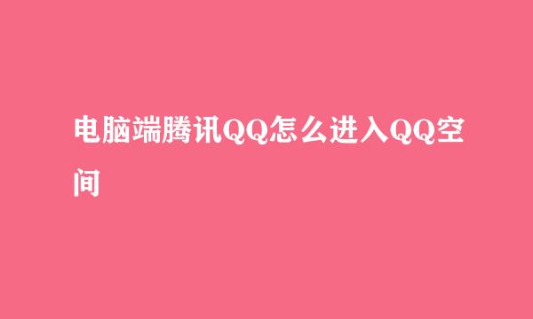 电脑端腾讯QQ怎么进入QQ空间