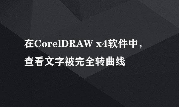 在CorelDRAW x4软件中，查看文字被完全转曲线