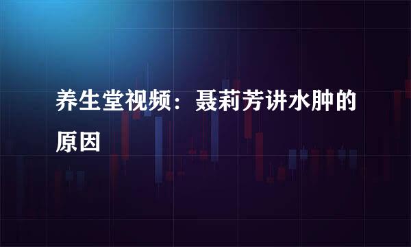 养生堂视频：聂莉芳讲水肿的原因
