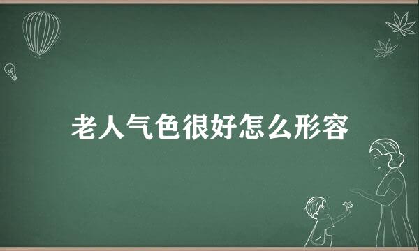老人气色很好怎么形容