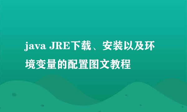 java JRE下载、安装以及环境变量的配置图文教程