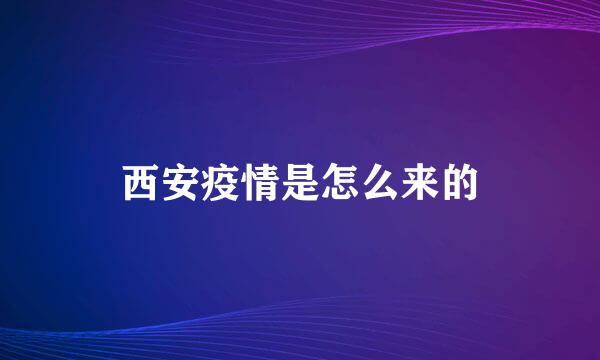 西安疫情是怎么来的