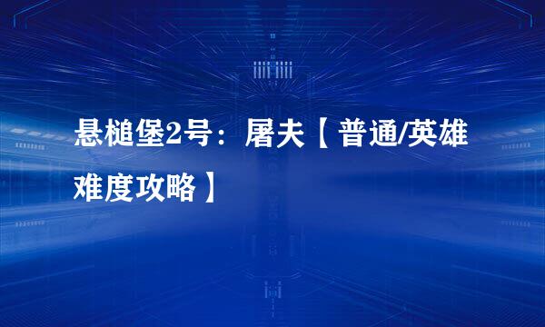 悬槌堡2号：屠夫【普通/英雄难度攻略】