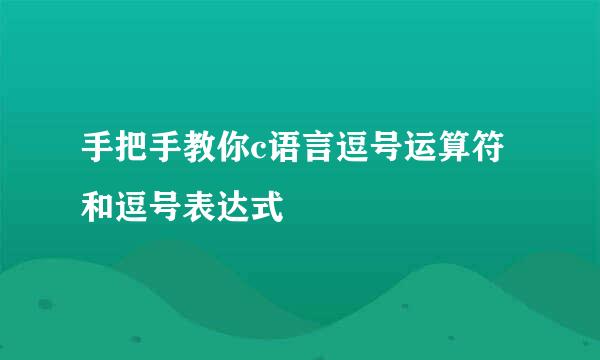手把手教你c语言逗号运算符和逗号表达式