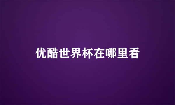 优酷世界杯在哪里看