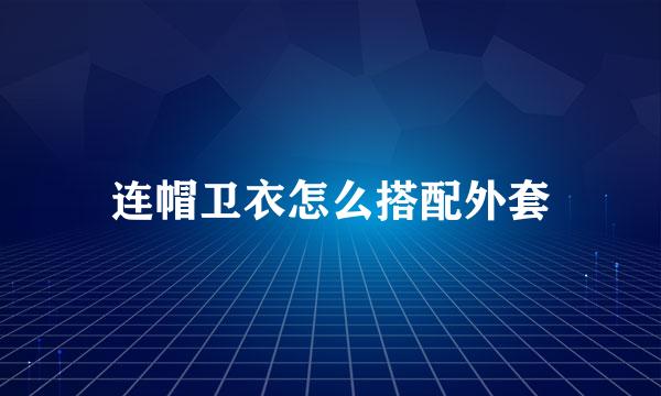 连帽卫衣怎么搭配外套