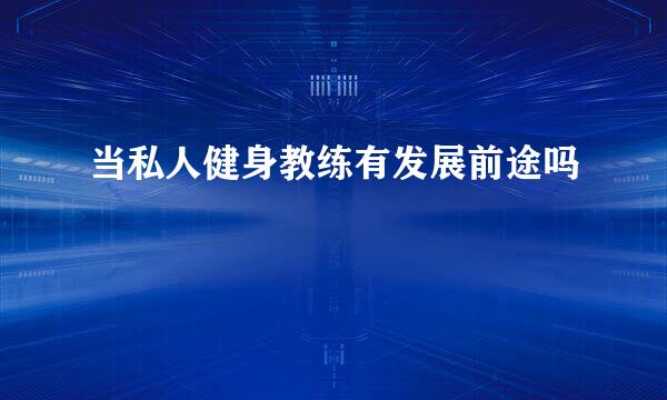 当私人健身教练有发展前途吗