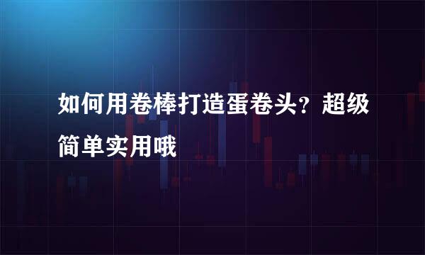 如何用卷棒打造蛋卷头？超级简单实用哦