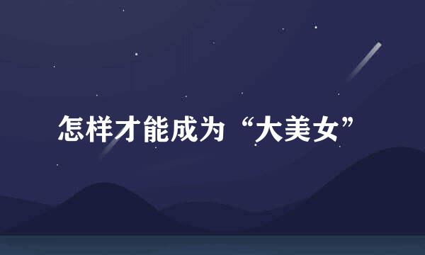 怎样才能成为“大美女”