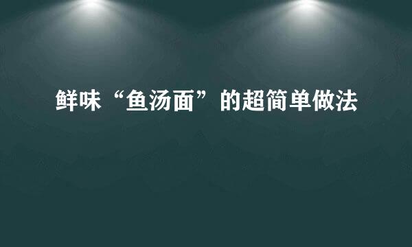 鲜味“鱼汤面”的超简单做法