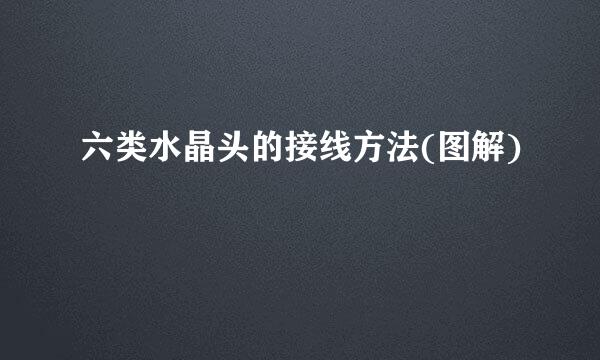 六类水晶头的接线方法(图解)
