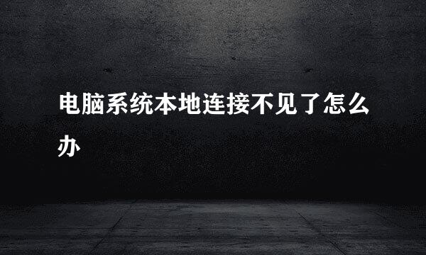 电脑系统本地连接不见了怎么办