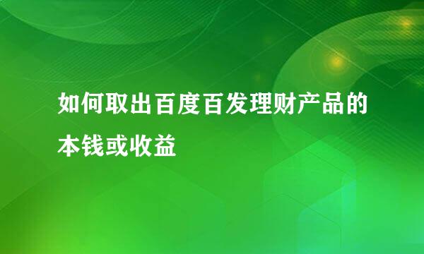 如何取出百度百发理财产品的本钱或收益