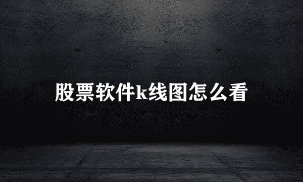 股票软件k线图怎么看