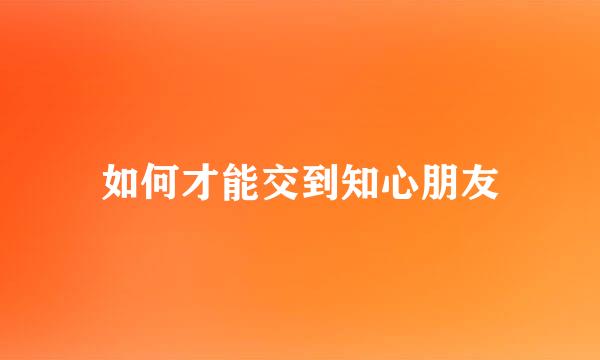 如何才能交到知心朋友