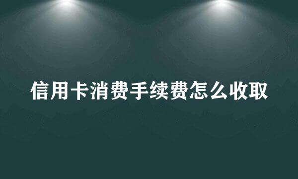 信用卡消费手续费怎么收取